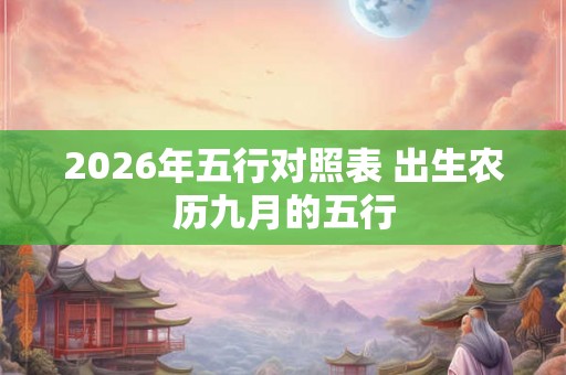 2026年五行对照表 出生农历九月的五行 2026年五行对照表 出生农历九月的五行