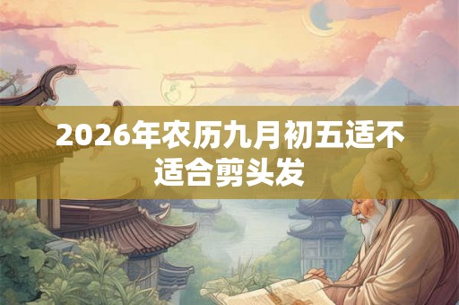 2026年农历九月初五适不适合剪头发