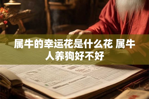 属牛的幸运花是什么花 属牛人养狗好不好 属牛的幸运花是什么花 属牛人养狗好不好