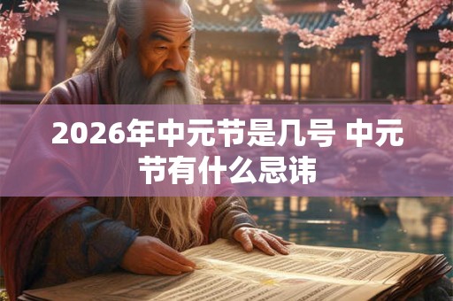 2026年中元节是几号 中元节有什么忌讳