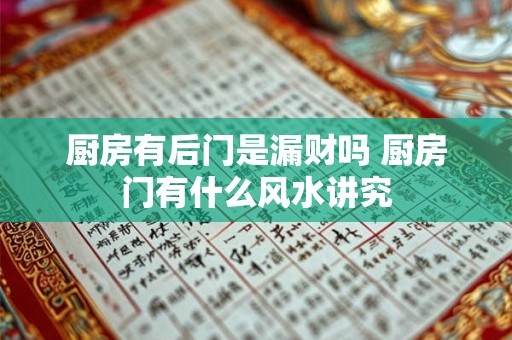 厨房有后门是漏财吗 厨房门有什么风水讲究 厨房有后门是漏财吗 厨房门有什么风水讲究