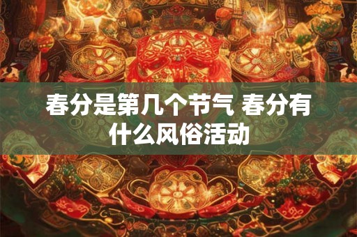 春分是第几个节气 春分有什么风俗活动 春分是第几个节气 春分有什么风俗活动