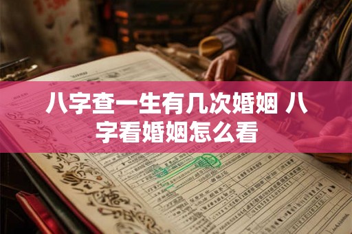 八字查一生有几次婚姻 八字看婚姻怎么看 八字查一生有几次婚姻 八字看婚姻怎么看