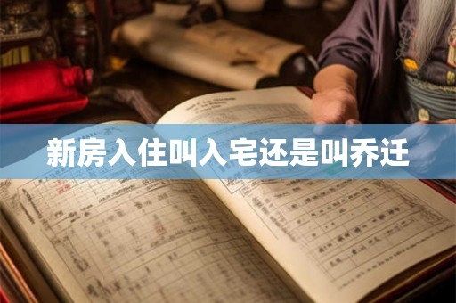 新房入住叫入宅还是叫乔迁 新房入住叫入宅还是叫乔迁