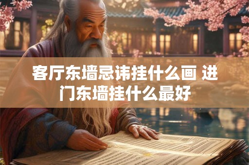客厅东墙忌讳挂什么画 进门东墙挂什么最好 客厅东墙忌讳挂什么画 进门东墙挂什么最好