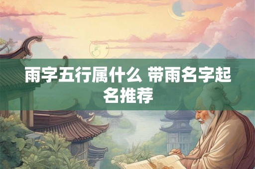 雨字五行属什么 带雨名字起名推荐 雨字五行属什么 带雨名字起名推荐