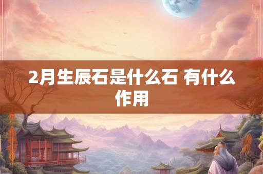 2月生辰石是什么石 有什么作用 2月生辰石是什么石 有什么作用
