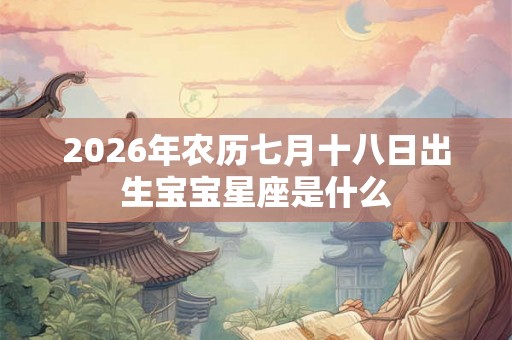 2026年农历七月十八日出生宝宝星座是什么 2026年农历七月十八日出生宝宝星座是什么