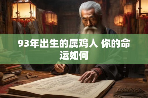 93年出生的属鸡人 你的命运如何 93年出生的属鸡人 你的命运如何