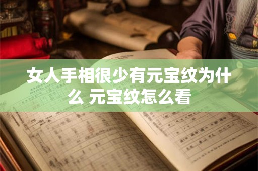 女人手相很少有元宝纹为什么 元宝纹怎么看 女人手相很少有元宝纹为什么 元宝纹怎么看
