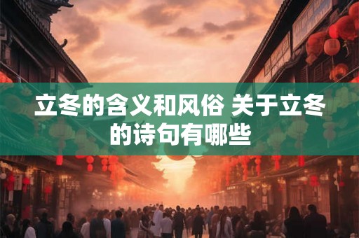 立冬的含义和风俗 关于立冬的诗句有哪些 立冬的含义和风俗 关于立冬的诗句有哪些