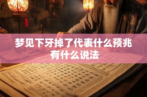 梦见下牙掉了代表什么预兆 有什么说法 梦见下牙掉了代表什么预兆 有什么说法