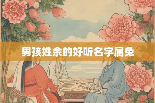 男孩姓余的好听名字属兔