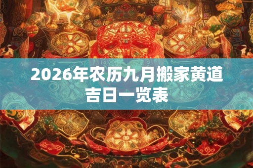 2026年农历九月搬家黄道吉日一览表 2026年农历九月搬家黄道吉日一览表