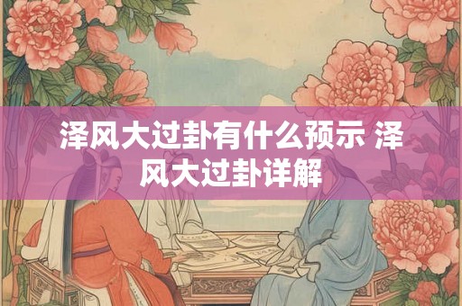 泽风大过卦有什么预示 泽风大过卦详解