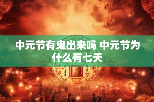 中元节有鬼出来吗 中元节为什么有七天 中元节有鬼出来吗 中元节为什么有七天