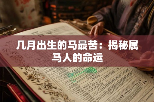 几月出生的马最苦:揭秘属马人的命运 几月出生的马最苦:揭秘属马人的命运