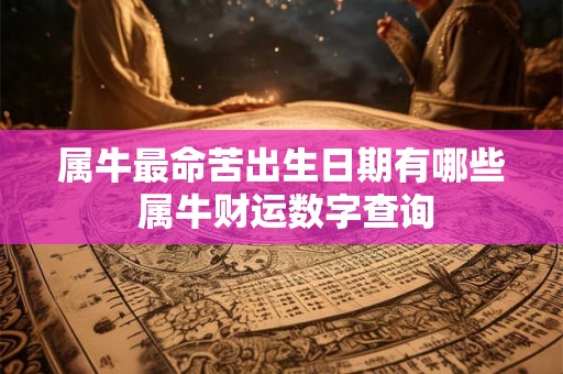 属牛最命苦出生日期有哪些 属牛财运数字查询 属牛最命苦出生日期有哪些 属牛财运数字查询