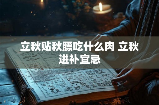 立秋贴秋膘吃什么肉 立秋进补宜忌 立秋贴秋膘吃什么肉 立秋进补宜忌