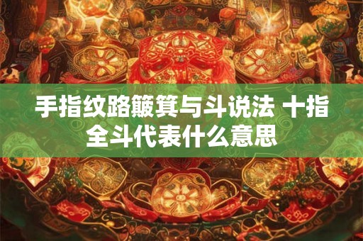 手指纹路簸箕与斗说法 十指全斗代表什么意思