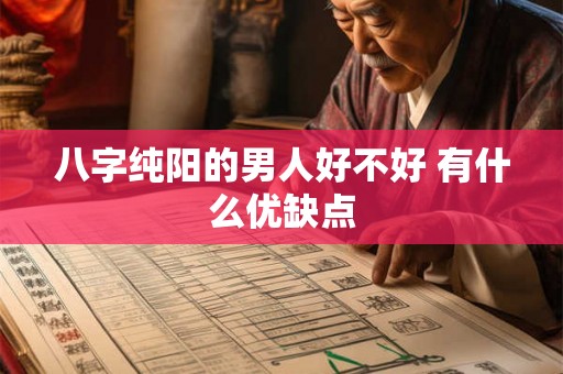 八字纯阳的男人好不好 有什么优缺点 八字纯阳的男人好不好 有什么优缺点
