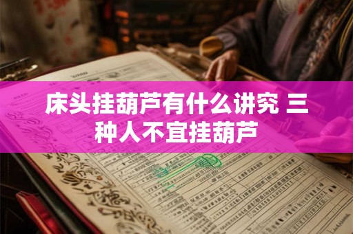 床头挂葫芦有什么讲究 三种人不宜挂葫芦 床头挂葫芦有什么讲究 三种人不宜挂葫芦