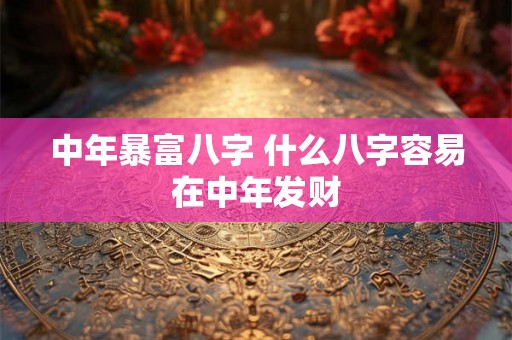 中年暴富八字 什么八字容易在中年发财