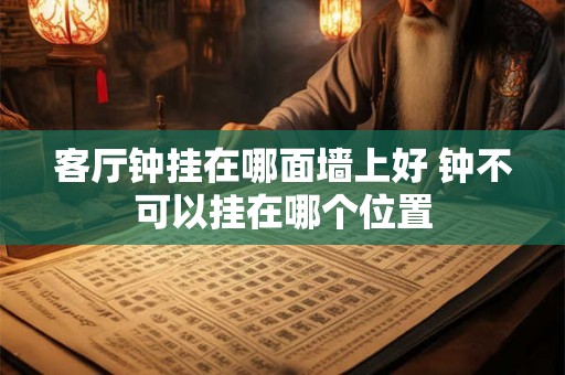 客厅钟挂在哪面墙上好 钟不可以挂在哪个位置 客厅钟挂在哪面墙上好 钟不可以挂在哪个位置
