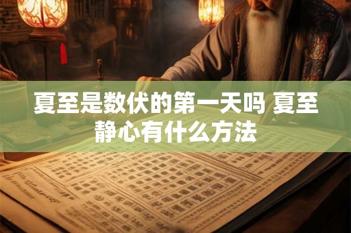 夏至是数伏的第一天吗 夏至静心有什么方法 夏至是数伏的第一天吗 夏至静心有什么方法