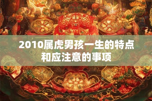 2010属虎男孩一生的特点和应注意的事项 2010属虎男孩一生的特点和应注意的事项
