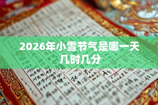 2026年小雪节气是哪一天 几时几分 2026年小雪节气是哪一天 几时几分