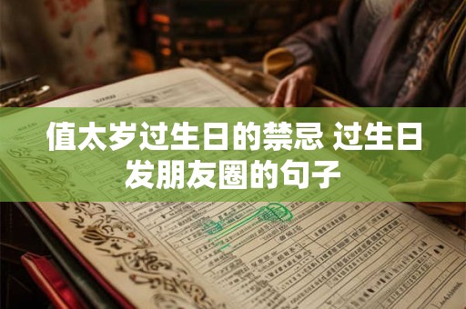 值太岁过生日的禁忌 过生日发朋友圈的句子 值太岁过生日的禁忌 过生日发朋友圈的句子