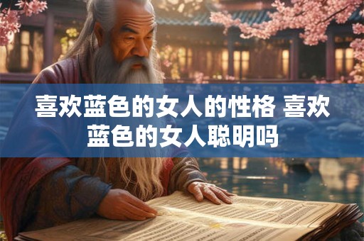 喜欢蓝色的女人的性格 喜欢蓝色的女人聪明吗 喜欢蓝色的女人的性格 喜欢蓝色的女人聪明吗