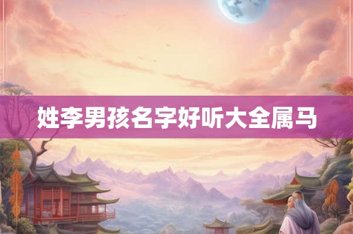 姓李男孩名字好听大全属马