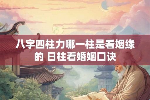 八字四柱力哪一柱是看姻缘的 日柱看婚姻口诀