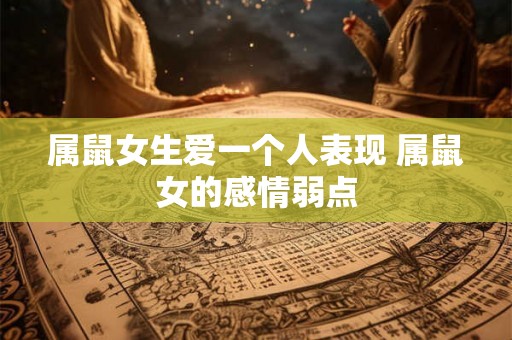 属鼠女生爱一个人表现 属鼠女的感情弱点 属鼠女生爱一个人表现 属鼠女的感情弱点