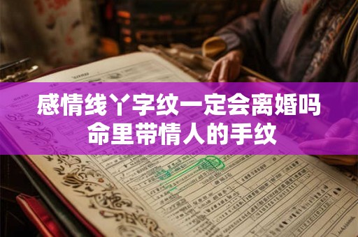 感情线丫字纹一定会离婚吗 命里带情人的手纹 感情线丫字纹一定会离婚吗 命里带情人的手纹
