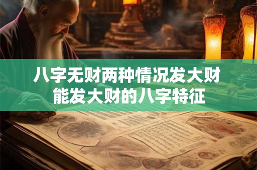 八字无财两种情况发大财 能发大财的八字特征 八字无财两种情况发大财 能发大财的八字特征