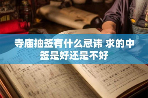 寺庙抽签有什么忌讳 求的中签是好还是不好 寺庙抽签有什么忌讳 求的中签是好还是不好