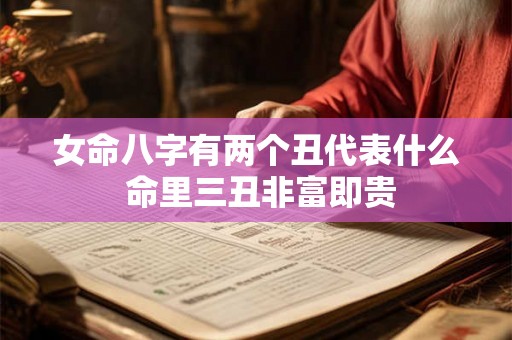 女命八字有两个丑代表什么 命里三丑非富即贵