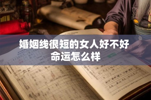 婚姻线很短的女人好不好 命运怎么样
