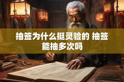 抽签为什么挺灵验的 抽签能抽多次吗 抽签为什么挺灵验的 抽签能抽多次吗