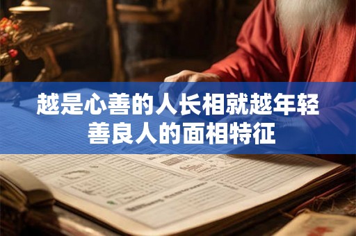 越是心善的人长相就越年轻 善良人的面相特征