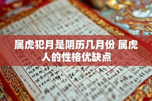 属虎犯月是阴历几月份 属虎人的性格优缺点 属虎犯月是阴历几月份 属虎人的性格优缺点