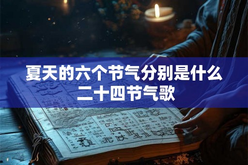 夏天的六个节气分别是什么 二十四节气歌 夏天的六个节气分别是什么 二十四节气歌