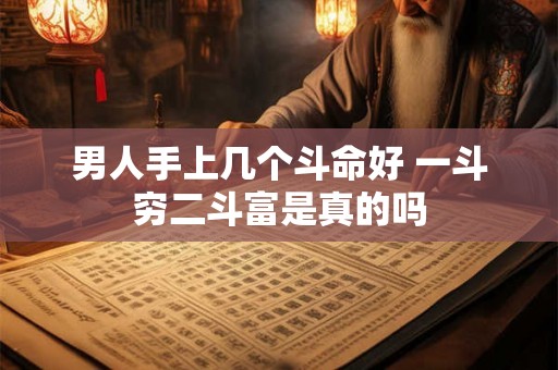 男人手上几个斗命好 一斗穷二斗富是真的吗 男人手上几个斗命好 一斗穷二斗富是真的吗