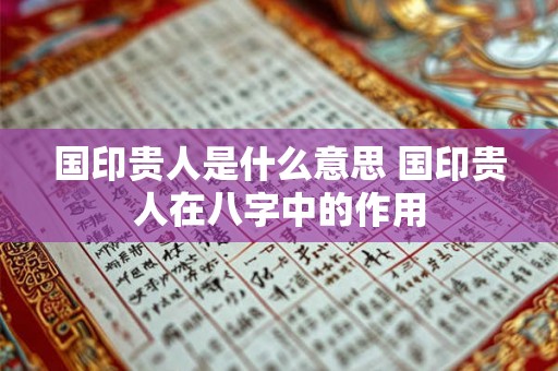 国印贵人是什么意思 国印贵人在八字中的作用 国印贵人是什么意思 国印贵人在八字中的作用