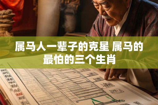 属马人一辈子的克星 属马的最怕的三个生肖