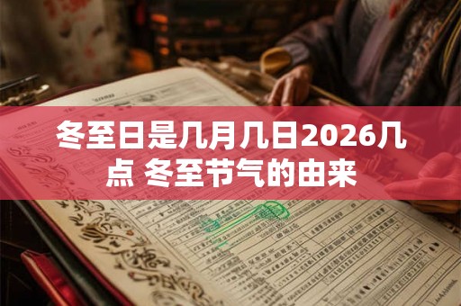 冬至日是几月几日2026几点 冬至节气的由来 冬至日是几月几日2026几点 冬至节气的由来