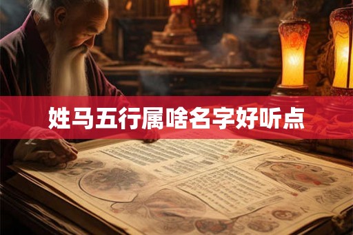 姓马五行属啥名字好听点 姓马五行属啥名字好听点